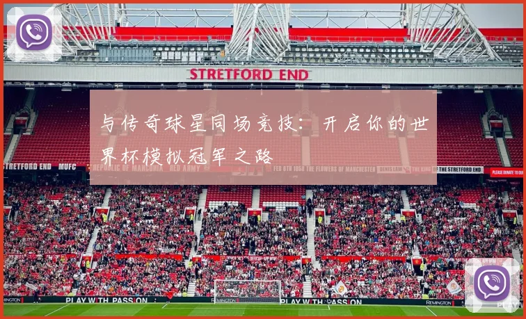 与传奇球星同场竞技：开启你的世界杯模拟冠军之路