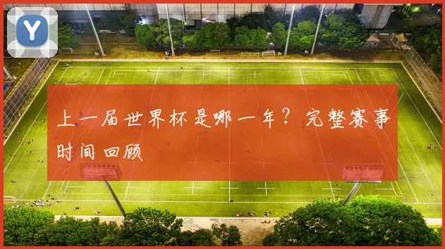 上一届世界杯是哪一年？完整赛事时间回顾