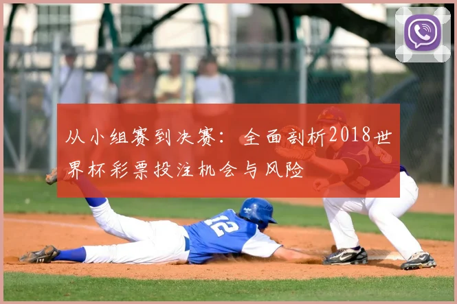 从小组赛到决赛:全面剖析2018世界杯彩票投注机会与风险