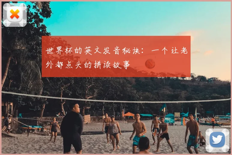 世界杯的英文发音秘诀：一个让老外都点头的拼读故事
