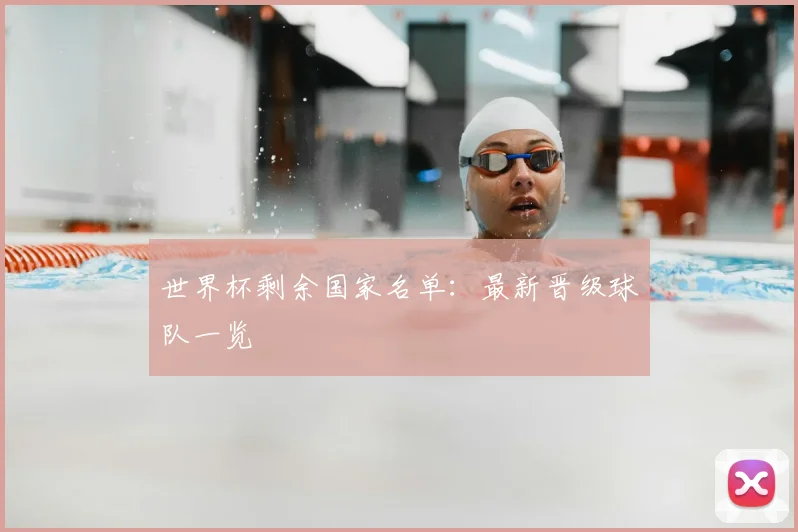 世界杯剩余国家名单:最新晋级球队一览