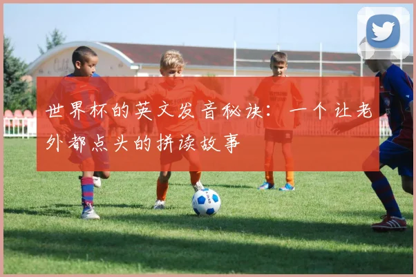 世界杯的英文发音秘诀：一个让老外都点头的拼读故事