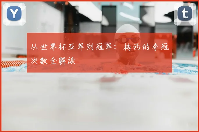 从世界杯亚军到冠军：梅西的夺冠次数全解读