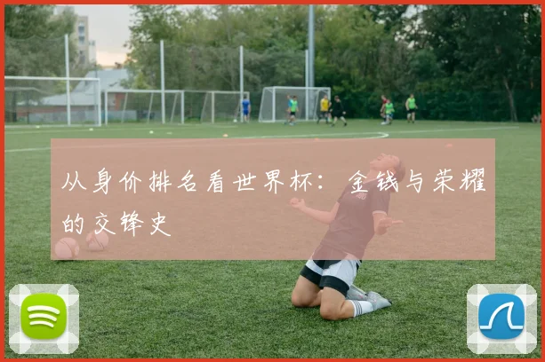 从身价排名看世界杯:金钱与荣耀的交锋史