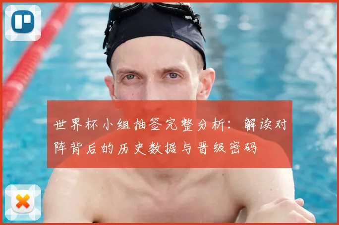 世界杯小组抽签完整分析：解读对阵背后的历史数据与晋级密码