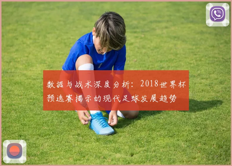 数据与战术深度分析:2018世界杯预选赛揭示的现代足球发展趋势