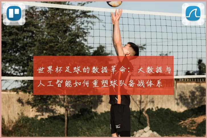 世界杯足球的数据革命:大数据与人工智能如何重塑球队备战体系