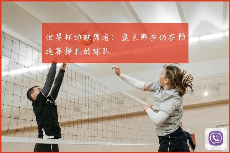 世界杯的缺席者:盘点那些仍在预选赛挣扎的球队