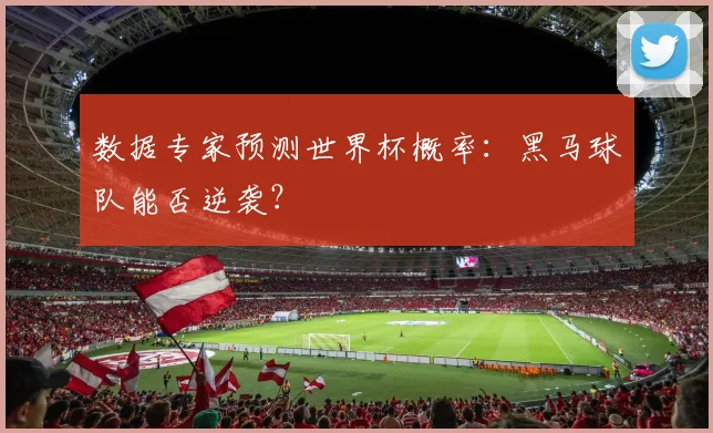 数据专家预测世界杯概率：黑马球队能否逆袭？