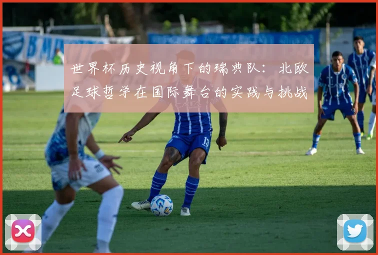 世界杯历史视角下的瑞典队：北欧足球哲学在国际舞台的实践与挑战