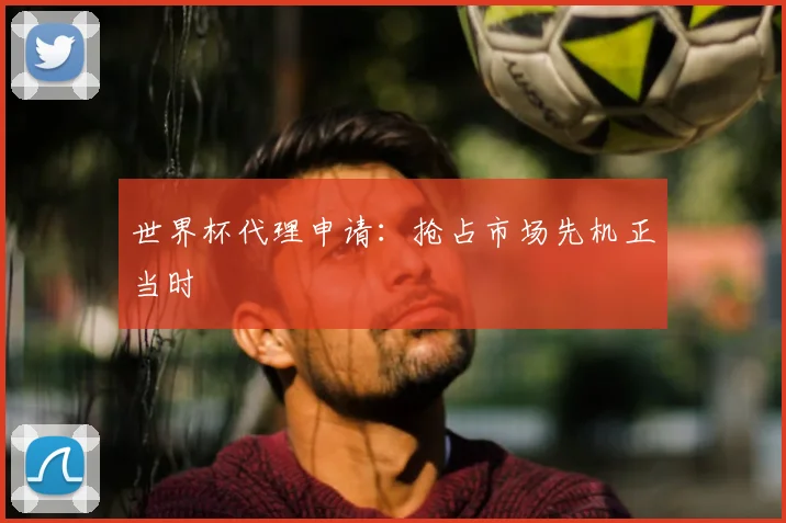 世界杯代理申请：抢占市场先机正当时