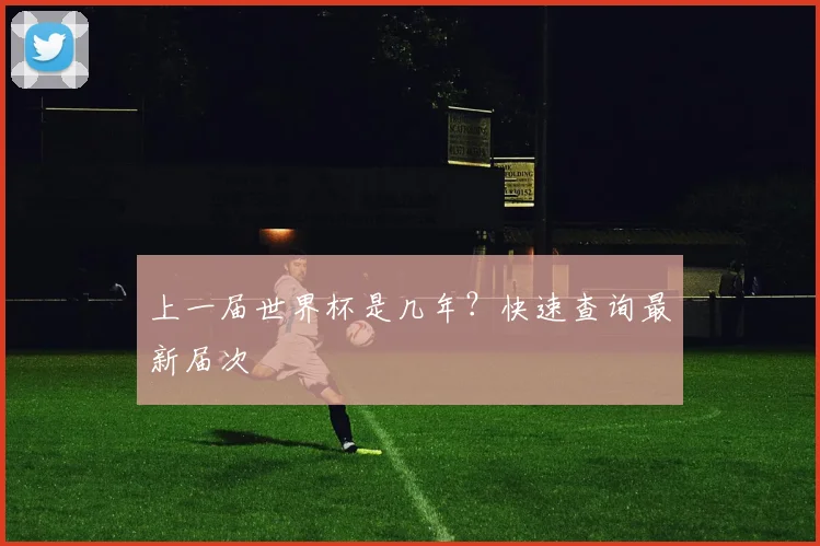 上一届世界杯是几年？快速查询最新届次