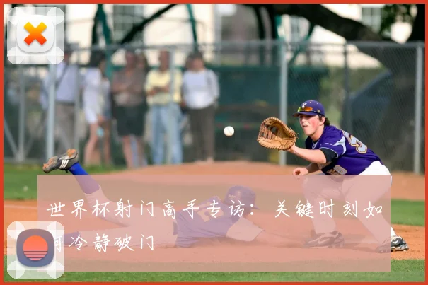世界杯射门高手专访:关键时刻如何冷静破门