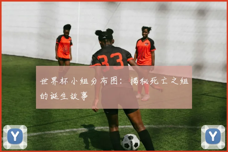 世界杯小组分布图:揭秘死亡之组的诞生故事