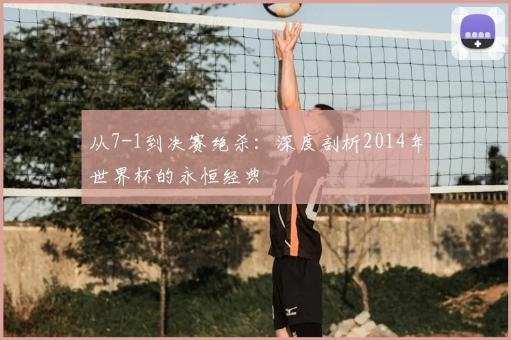 从7-1到决赛绝杀:深度剖析2014年世界杯的永恒经典