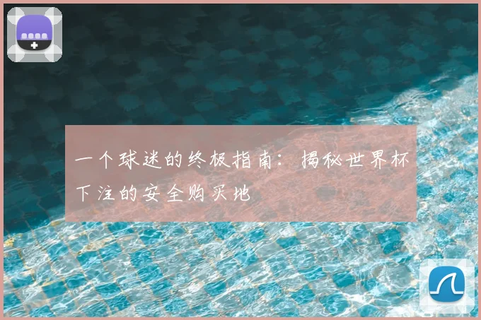 一个球迷的终极指南:揭秘世界杯下注的安全购买地