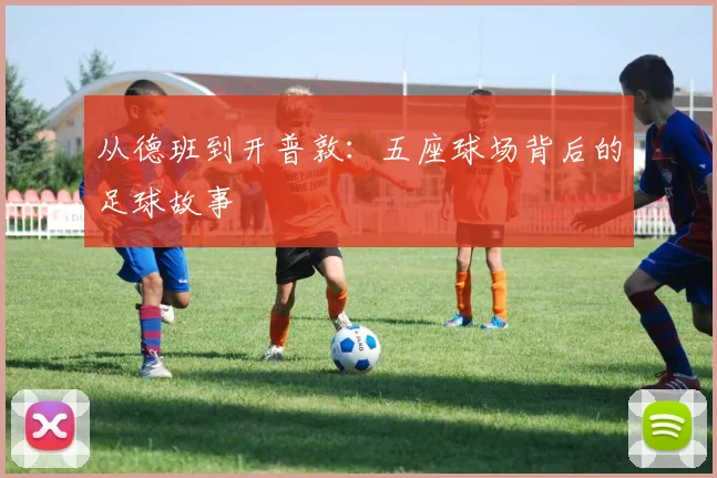 从德班到开普敦：五座球场背后的足球故事