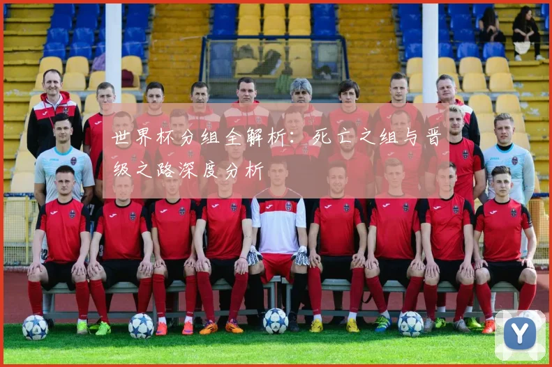 世界杯分组全解析:死亡之组与晋级之路深度分析