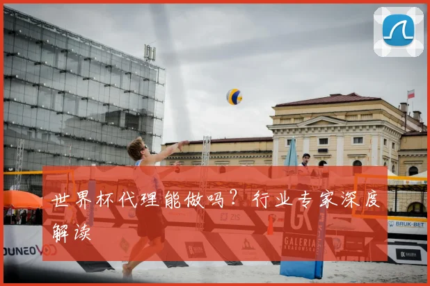 世界杯代理能做吗?行业专家深度解读