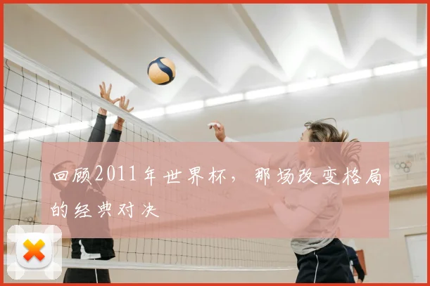 回顾2011年世界杯,那场改变格局的经典对决