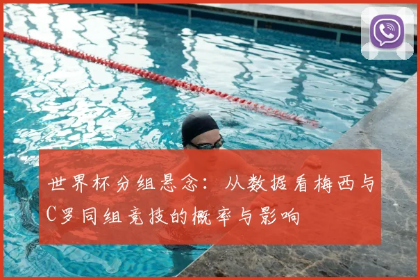 世界杯分组悬念:从数据看梅西与C罗同组竞技的概率与影响