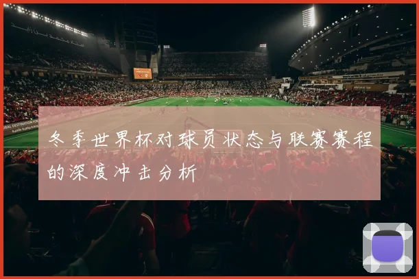 冬季世界杯对球员状态与联赛赛程的深度冲击分析