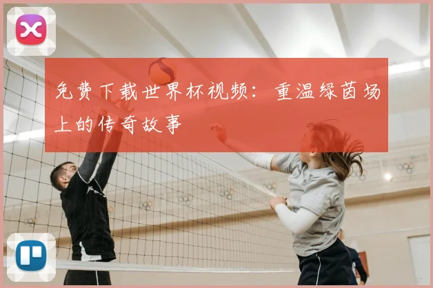 免费下载世界杯视频:重温绿茵场上的传奇故事
