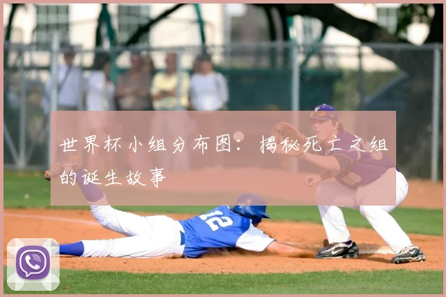 世界杯小组分布图:揭秘死亡之组的诞生故事