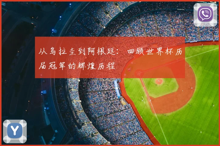 从乌拉圭到阿根廷:回顾世界杯历届冠军的辉煌历程