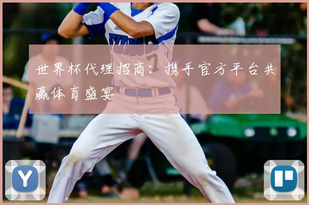 世界杯代理招商:携手官方平台共赢体育盛宴