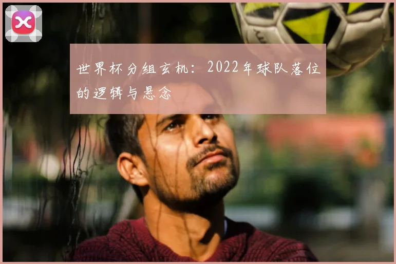 世界杯分组玄机:2022年球队落位的逻辑与悬念