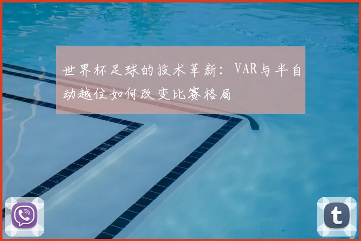 世界杯足球的技术革新:VAR与半自动越位如何改变比赛格局
