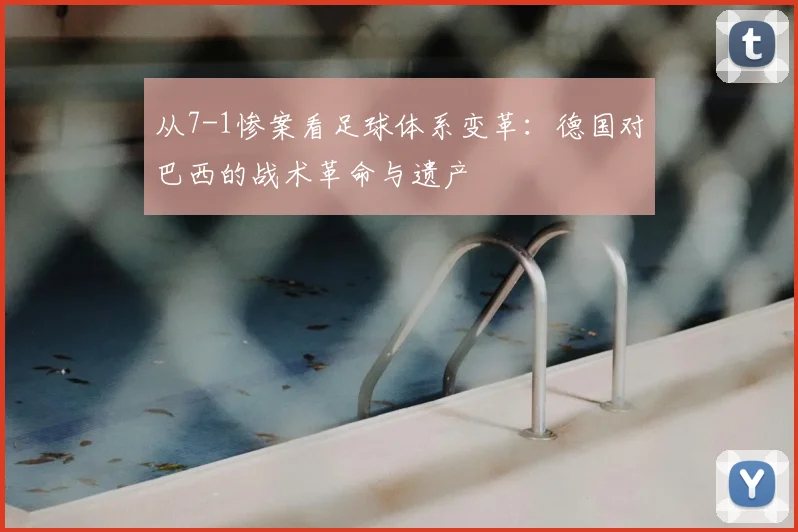 从7-1惨案看足球体系变革:德国对巴西的战术革命与遗产
