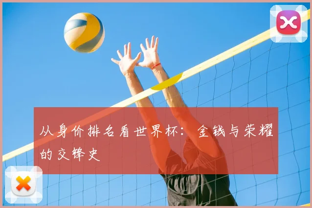 从身价排名看世界杯：金钱与荣耀的交锋史