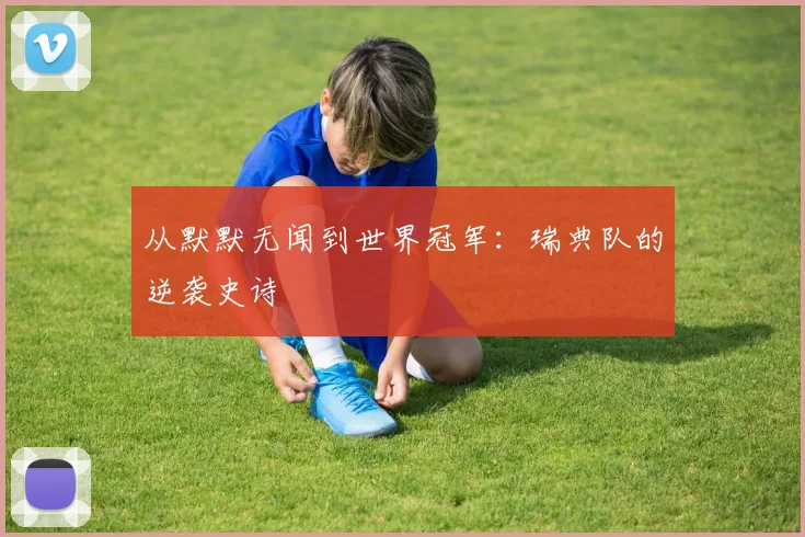 从默默无闻到世界冠军:瑞典队的逆袭史诗