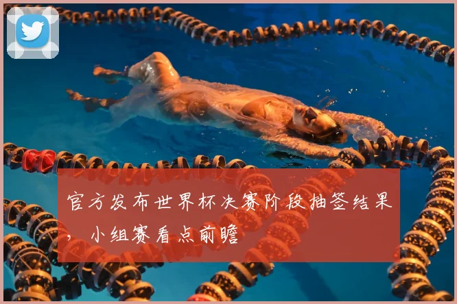 官方发布世界杯决赛阶段抽签结果，小组赛看点前瞻