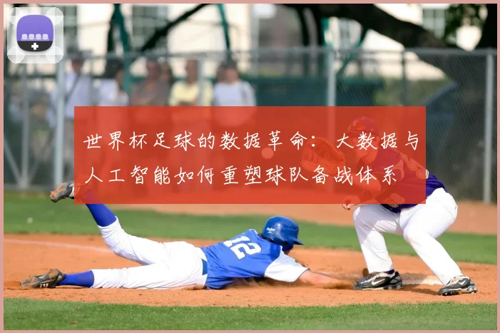 世界杯足球的数据革命:大数据与人工智能如何重塑球队备战体系