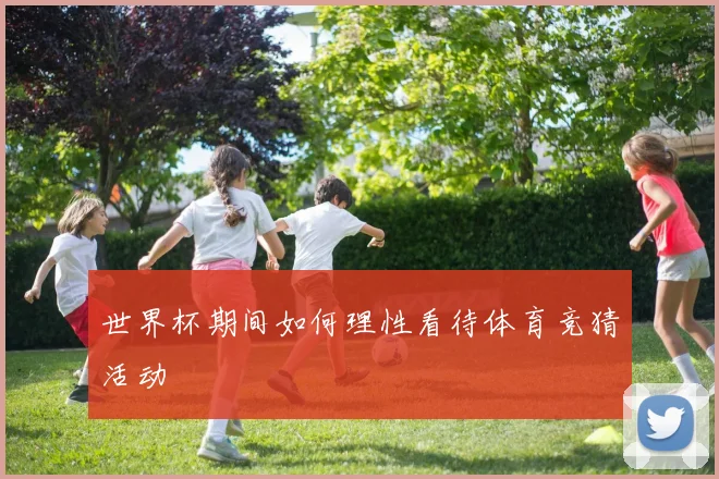 世界杯期间如何理性看待体育竞猜活动
