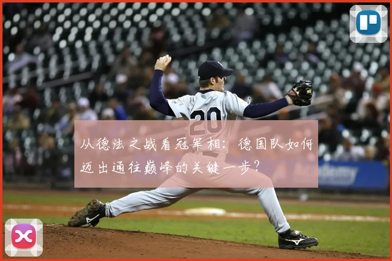 从德法之战看冠军相:德国队如何迈出通往巅峰的关键一步?