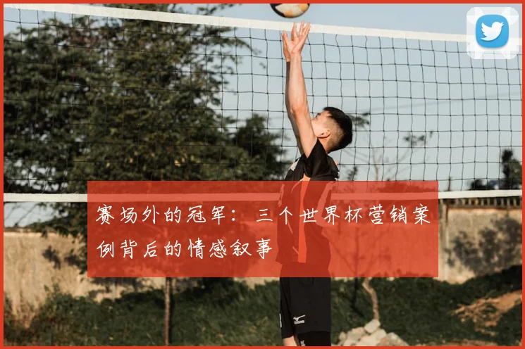 赛场外的冠军：三个世界杯营销案例背后的情感叙事