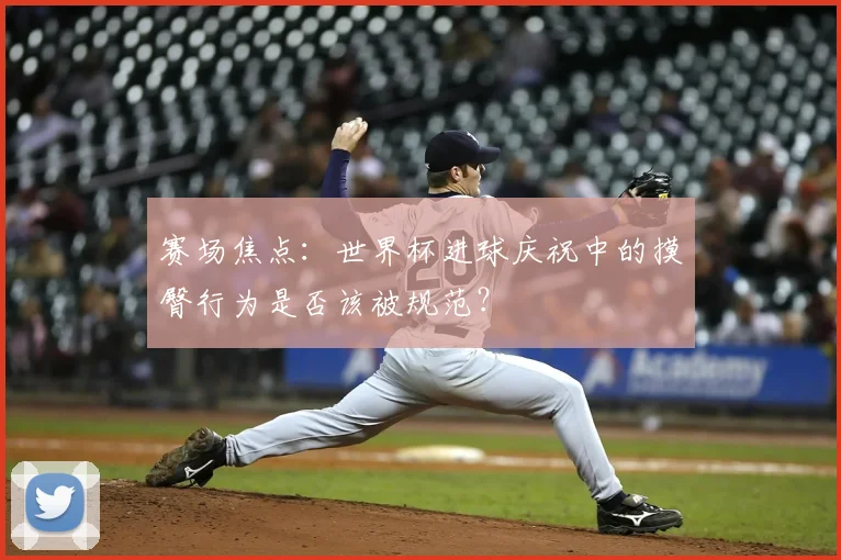 赛场焦点：世界杯进球庆祝中的摸臀行为是否该被规范？