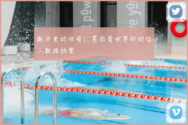 数字里的传奇:墨西哥世界杯的惊人数据档案