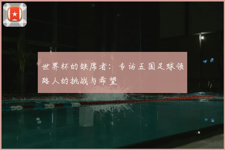 世界杯的缺席者：专访五国足球领路人的挑战与希望