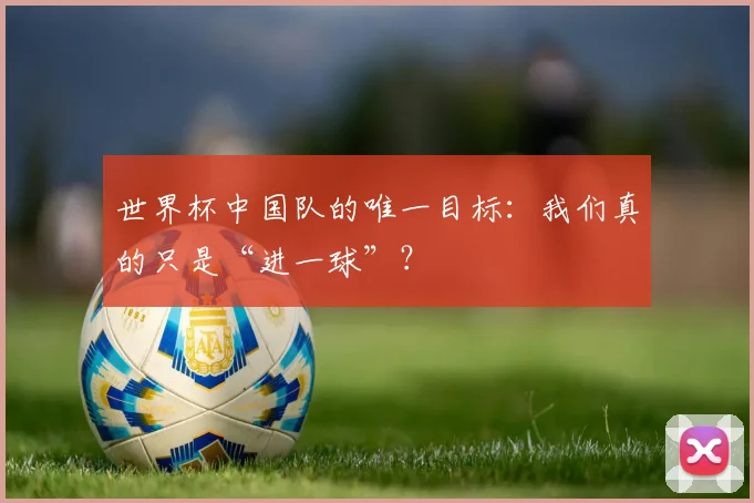 世界杯中国队的唯一目标:我们真的只是“进一球”?