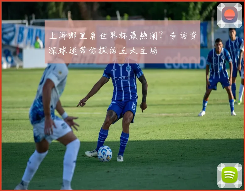 上海哪里看世界杯最热闹?专访资深球迷带你探访五大主场