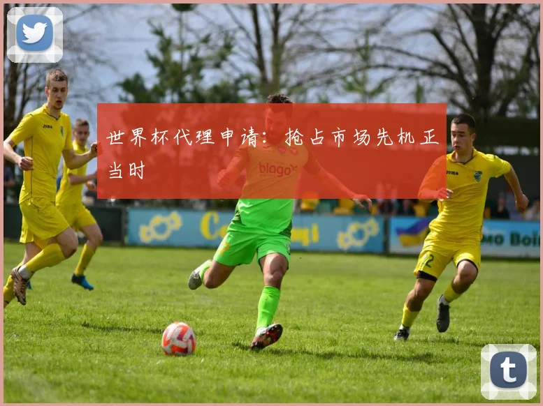 世界杯代理申请:抢占市场先机正当时