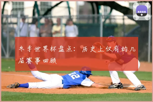 冬季世界杯盘点：历史上仅有的几届赛事回顾