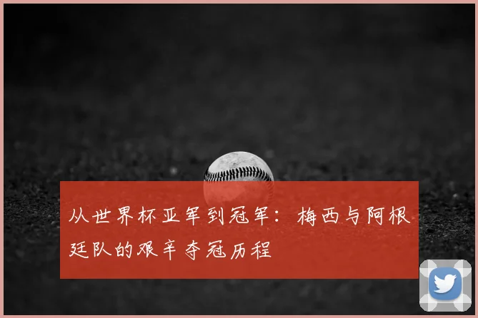 从世界杯亚军到冠军：梅西与阿根廷队的艰辛夺冠历程