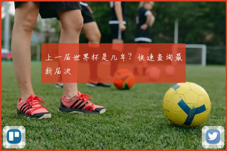 上一届世界杯是几年?快速查询最新届次